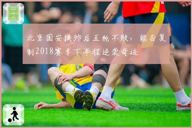 北京国安换帅后五轮不败，能否复制2018赛季下半程逆袭奇迹