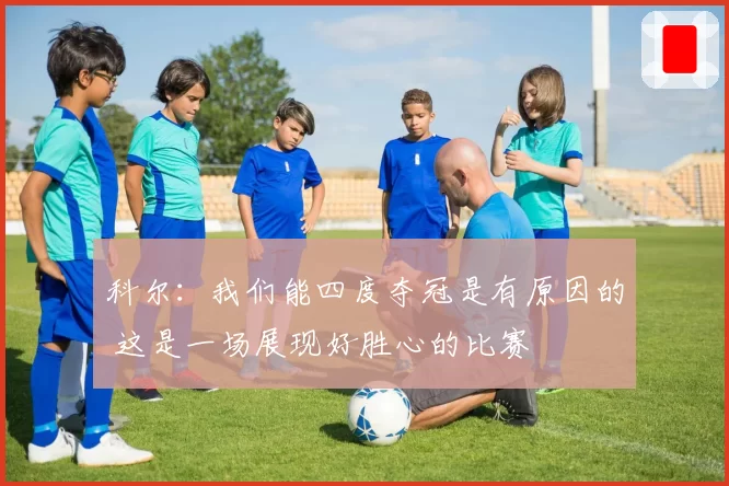 科尔：我们能四度夺冠是有原因的 这是一场展现好胜心的比赛
