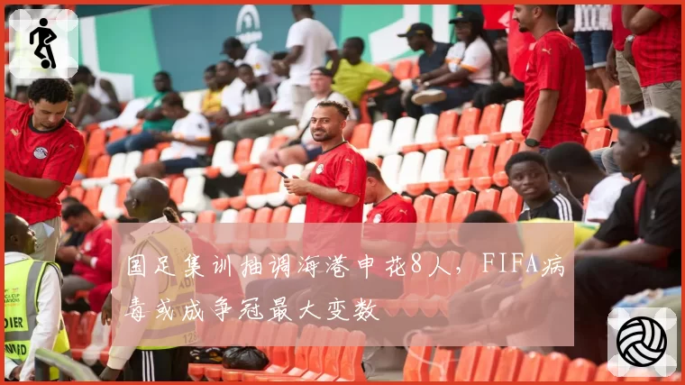 国足集训抽调海港申花8人，FIFA病毒或成争冠最大变数