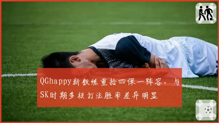 QGhappy新教练重拾四保一阵容，与SK时期多核打法胜率差异明显
