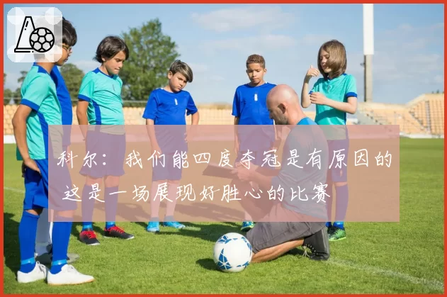 科尔：我们能四度夺冠是有原因的 这是一场展现好胜心的比赛