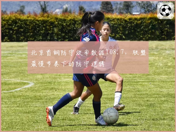北京首钢防守效率数据108.7,联盟最慢节奏下的防守逻辑