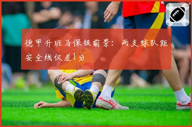 德甲升班马保级前景:两支球队距安全线仅差1分