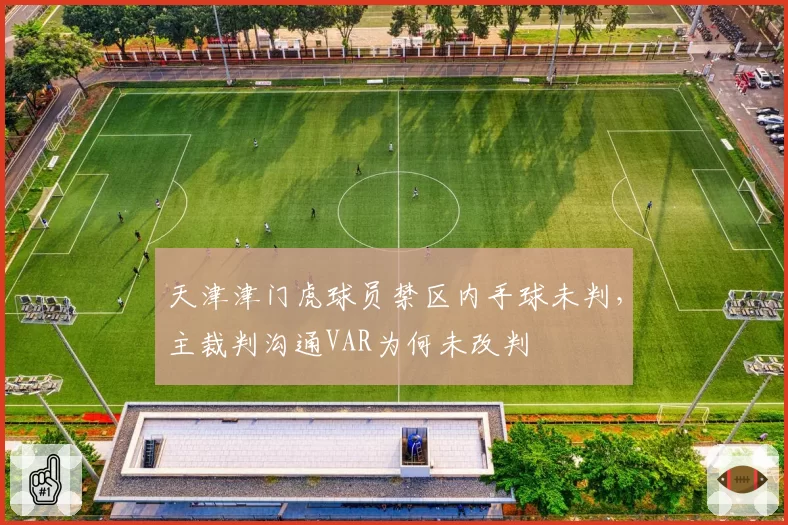 天津津门虎球员禁区内手球未判,主裁判沟通VAR为何未改判