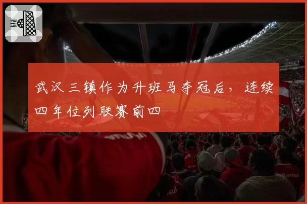 武汉三镇作为升班马夺冠后,连续四年位列联赛前四