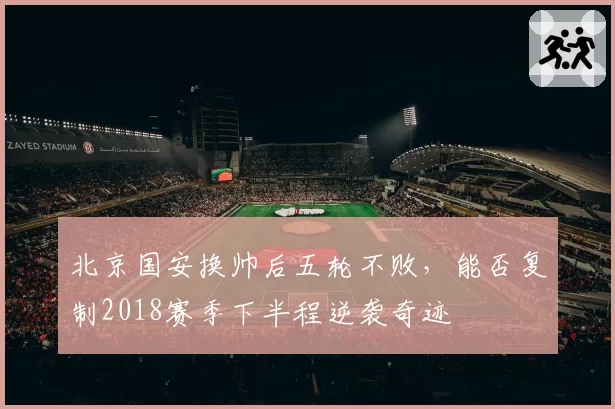 北京国安换帅后五轮不败,能否复制2018赛季下半程逆袭奇迹