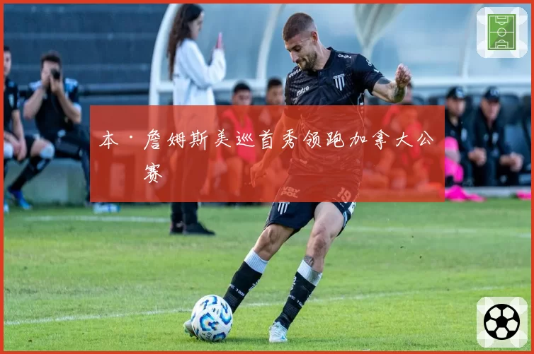 本·詹姆斯美巡首秀领跑加拿大公开赛