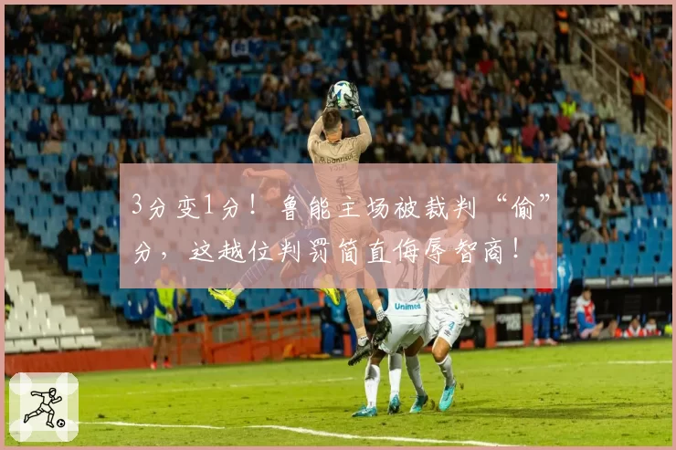 3分变1分！鲁能主场被裁判“偷”分，这越位判罚简直侮辱智商！