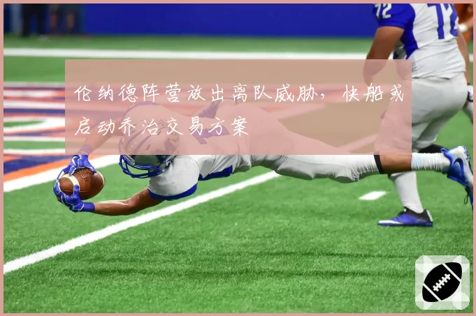 伦纳德阵营放出离队威胁，快船或启动乔治交易方案