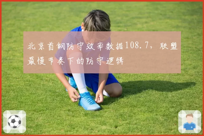 北京首钢防守效率数据108.7,联盟最慢节奏下的防守逻辑
