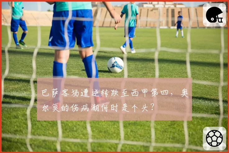 巴萨客场遭逆转跌至西甲第四，奥尔莫的伤病潮何时是个头？