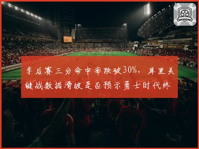 季后赛三分命中率跌破30%，库里关键战数据滑坡是否预示勇士时代终结？